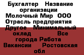 Бухгалтер › Название организации ­ Молочный Мир, ООО › Отрасль предприятия ­ Другое › Минимальный оклад ­ 30 000 - Все города Работа » Вакансии   . Ростовская обл.